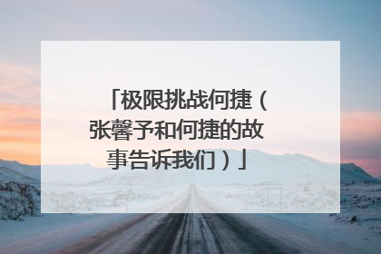极限挑战何捷(张馨予和何捷的故事告诉我们)