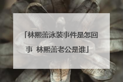 林熙蕾泳装事件是怎回事 林熙蕾老公是谁