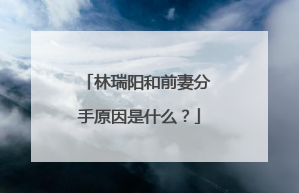 林瑞阳和前妻分手原因是什么?