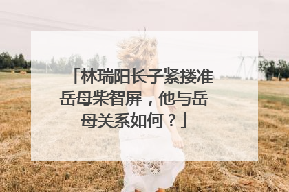 林瑞阳长子紧搂准岳母柴智屏，他与岳母关系如何？