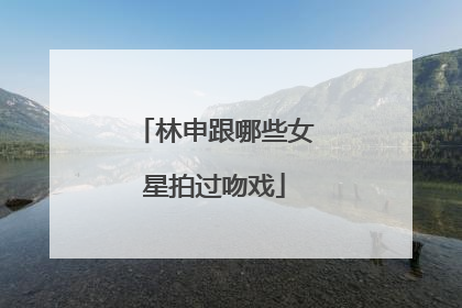 林申跟哪些女星拍过吻戏