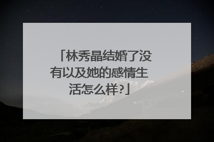 林秀晶结婚了没有以及她的感情生活怎么样?