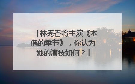 林秀香将主演《木偶的季节》，你认为她的演技如何？