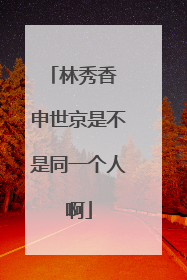 林秀香 申世京是不是同一个人啊