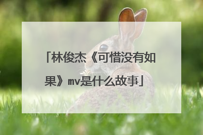 林俊杰《可惜没有如果》mv是什么故事