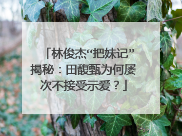 林俊杰“把妹记”揭秘:田馥甄为何屡次不接受示爱?