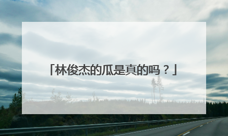 林俊杰的瓜是真的吗？