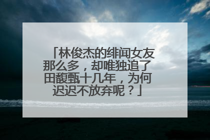 林俊杰的绯闻女友那么多，却唯独追了田馥甄十几年，为何迟迟不放弃呢？