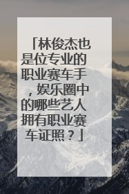 林俊杰也是位专业的职业赛车手,娱乐圈中的哪些艺人拥有职业赛车证照?