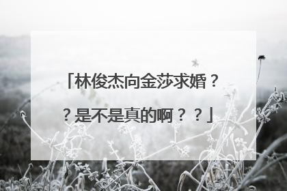 林俊杰向金莎求婚??是不是真的啊??