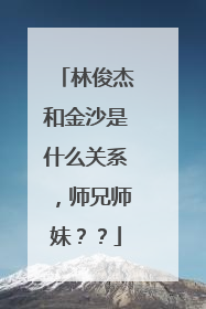 林俊杰和金沙是什么关系，师兄师妹？？