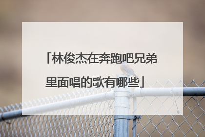 林俊杰在奔跑吧兄弟里面唱的歌有哪些