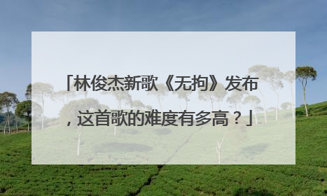 林俊杰新歌《无拘》发布,这首歌的难度有多高?