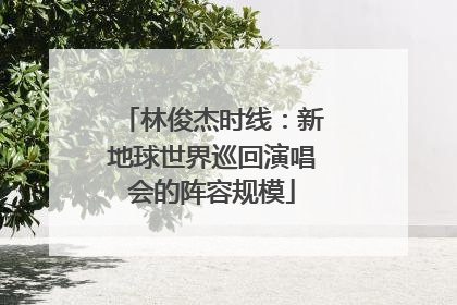 林俊杰时线：新地球世界巡回演唱会的阵容规模