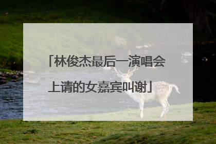 林俊杰最后一演唱会上请的女嘉宾叫谢