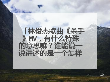 林俊杰歌曲《杀手》MV,有什么特殊的意思嘛?谁能说一说讲述的是一个怎样的故事…