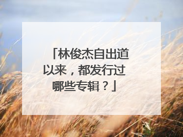 林俊杰自出道以来,都发行过哪些专辑?