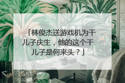 林俊杰送游戏机为干儿子庆生,他的这个干儿子是何来头?