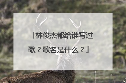 林俊杰都给谁写过歌？歌名是什么？