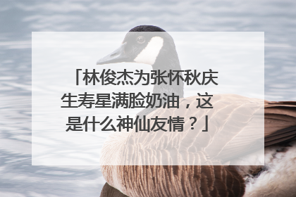 林俊杰为张怀秋庆生寿星满脸奶油,这是什么神仙友情?