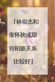 林俊杰和张怀秋或郑容和谁关系比较好