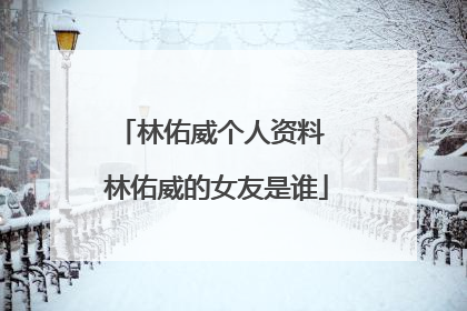 林佑威个人资料 林佑威的女友是谁