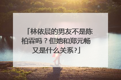 林依晨的男友不是陈柏霖吗？但她和郑元畅又是什么关系?