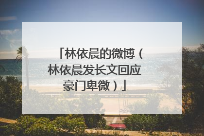 林依晨的微博(林依晨发长文回应豪门卑微)