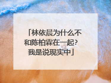 林依晨为什么不和陈柏霖在一起?我是说现实中
