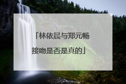 林依晨与郑元畅接吻是否是真的