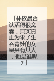 林依晨否认活得很窝囊，其实真正为求子生吞青蛙的女星另有其人，他是谁呢？