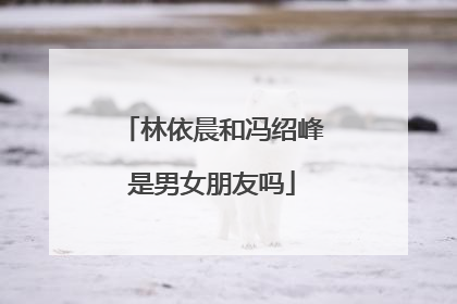 林依晨和冯绍峰是男女朋友吗