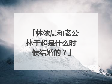 林依晨和老公林于超是什么时候结婚的？