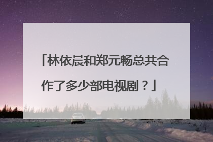 林依晨和郑元畅总共合作了多少部电视剧?