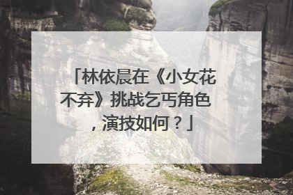 林依晨在《小女花不弃》挑战乞丐角色，演技如何？