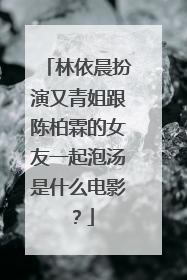 林依晨扮演又青姐跟陈柏霖的女友一起泡汤是什么电影？