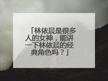 林依晨是很多人的女神,能讲一下林依晨的经典角色吗?