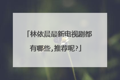 林依晨最新电视剧都有哪些,推荐呢?
