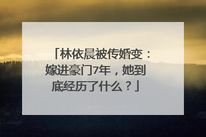 林依晨被传婚变：嫁进豪门7年，她到底经历了什么？