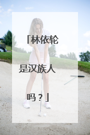 林依轮是汉族人吗？