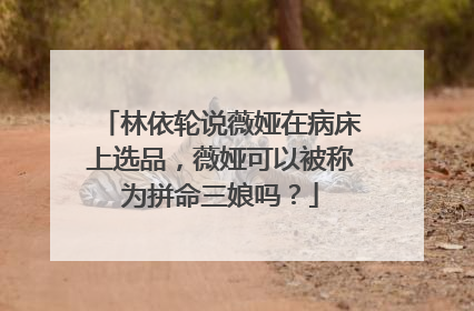 林依轮说薇娅在病床上选品,薇娅可以被称为拼命三娘吗?