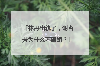 林丹出轨了,谢杏芳为什么不离婚?