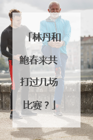 林丹和鲍春来共打过几场比赛?