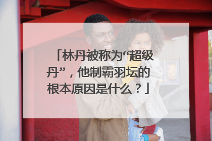 林丹被称为“超级丹”,他制霸羽坛的根本原因是什么?