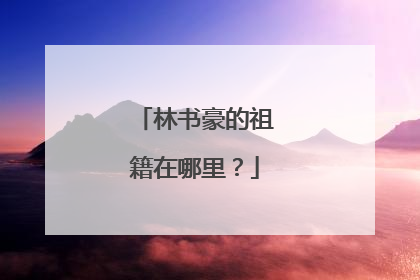 林书豪的祖籍在哪里？