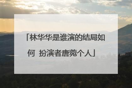 林华华是谁演的结局如何 扮演者唐菀个人