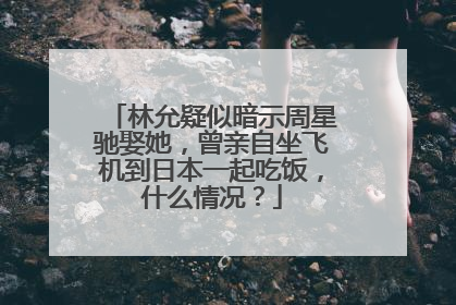 林允疑似暗示周星驰娶她,曾亲自坐飞机到日本一起吃饭,什么情况?