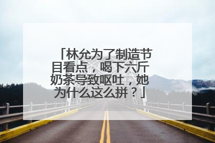 林允为了制造节目看点，喝下六斤奶茶导致呕吐，她为什么这么拼？