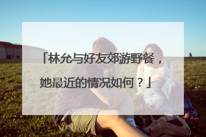 林允与好友郊游野餐,她最近的情况如何?