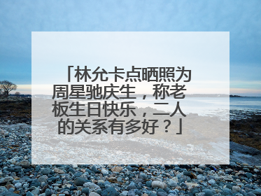 林允卡点晒照为周星驰庆生,称老板生日快乐,二人的关系有多好?